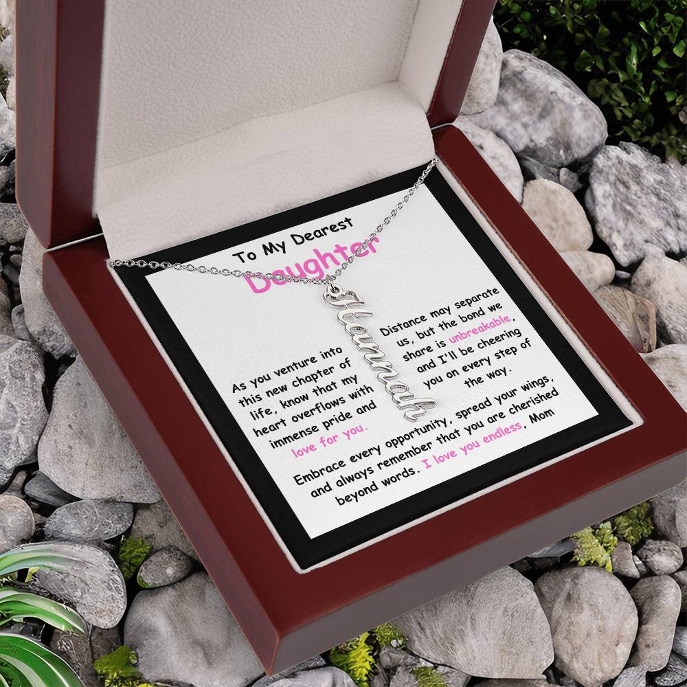 To My Dearest Daughter message card expression mom's love for her daughter going away to college. Mom is sharing her emotions with this Vertical Name Necklace jewelry piece.